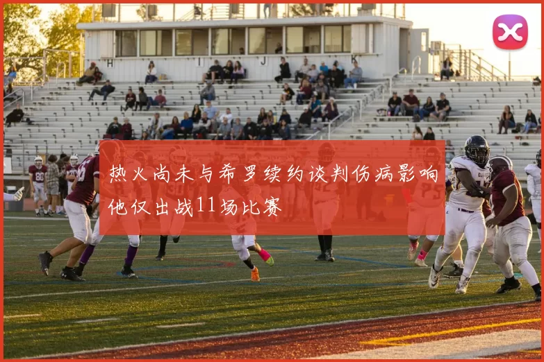 热火尚未与希罗续约谈判伤病影响他仅出战11场比赛