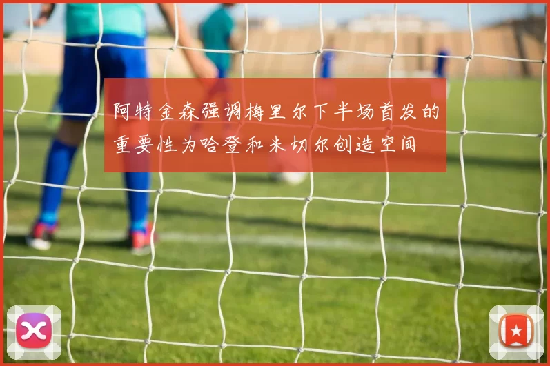阿特金森强调梅里尔下半场首发的重要性为哈登和米切尔创造空间