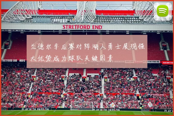 兰德尔季后赛对阵湖人勇士展现强大优势成为球队关键因素
