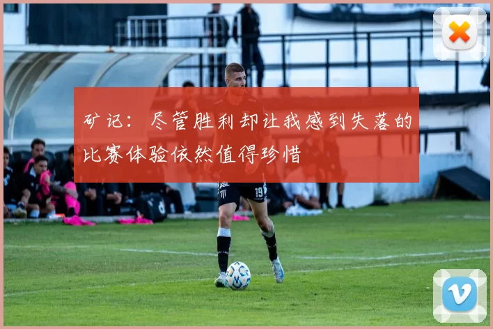 矿记：尽管胜利却让我感到失落的比赛体验依然值得珍惜
